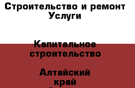 Строительство и ремонт Услуги - Капитальное строительство. Алтайский край,Алейск г.